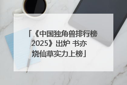《中国独角兽排行榜2025》出炉 书亦烧仙草实力上榜
