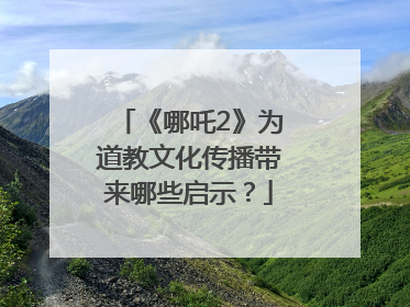 《哪吒2》为道教文化传播带来哪些启示？