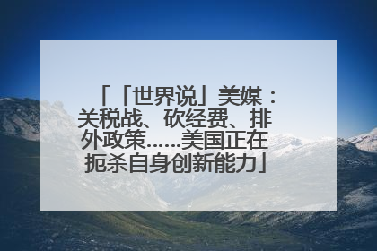 「世界说」美媒：关税战、砍经费、排外政策……美国正在扼杀自身创新能力