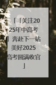 「关注2025年中高考」奔赴下一站美好2025高考圆满收官
