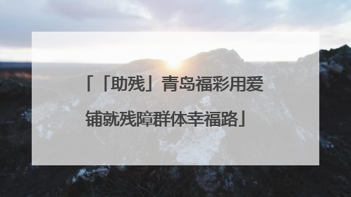 「助残」青岛福彩用爱铺就残障群体幸福路
