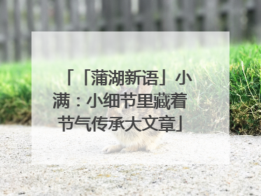 「蒲湖新语」小满：小细节里藏着节气传承大文章