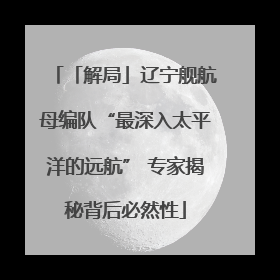 「解局」辽宁舰航母编队“最深入太平洋的远航” 专家揭秘背后必然性
