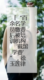 “百余名学员缴费后被培训机构‘截留学费’”，徐玉莲律师支招维权