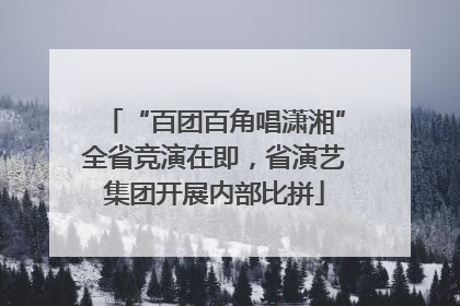 “百团百角唱潇湘”全省竞演在即，省演艺集团开展内部比拼