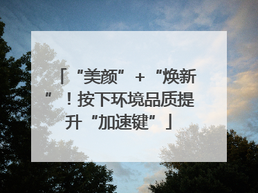 “美颜”+“焕新”！按下环境品质提升“加速键”