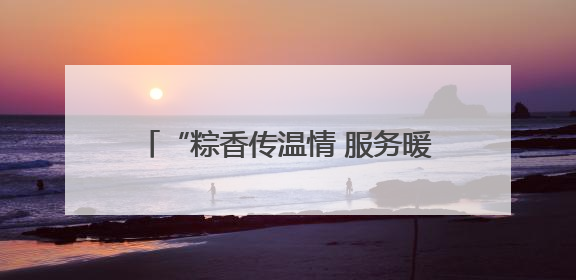 “粽香传温情 服务暖人心”——南京江宁一群志愿者上门陪独居老人包粽子送去节日的欢乐