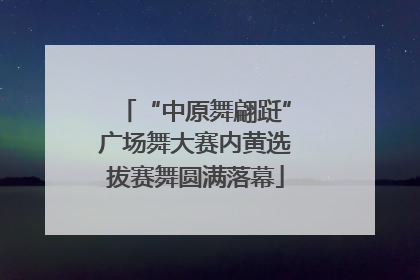 “中原舞翩跹”广场舞大赛内黄选拔赛舞圆满落幕