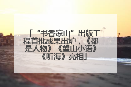 “书香凉山”出版工程首批成果出炉，《都是人物》《望山小语》《听海》亮相