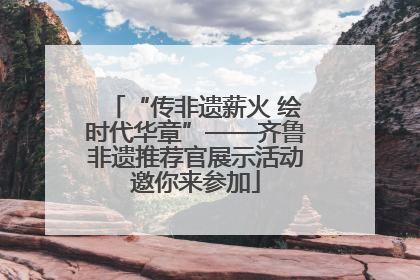 “传非遗薪火 绘时代华章”——齐鲁非遗推荐官展示活动邀你来参加