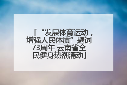 “发展体育运动，增强人民体质”题词73周年 云南省全民健身热潮涌动