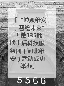 “博聚雄安，智绘未来”！第135批博士后科技服务团（河北雄安）活动成功举办