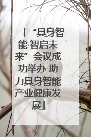 “具身智能·智启未来”会议成功举办 助力具身智能产业健康发展