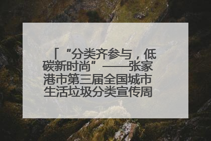 “分类齐参与，低碳新时尚”——张家港市第三届全国城市生活垃圾分类宣传周活动火热开展！