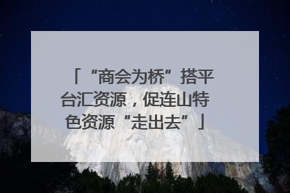 “商会为桥”搭平台汇资源，促连山特色资源“走出去”