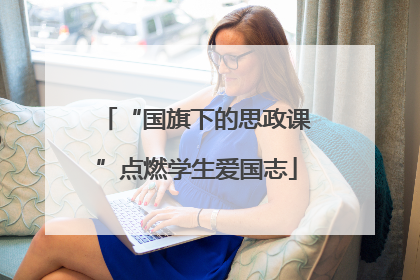 “国旗下的思政课”点燃学生爱国志