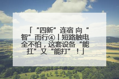 “四新”连宿 向“智”而行④丨短路触电全不怕，这套设备“能扛”又“能打”！