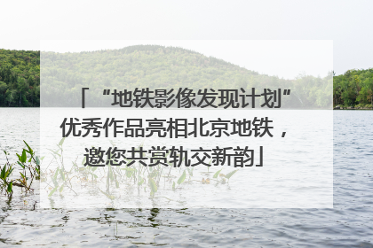 “地铁影像发现计划”优秀作品亮相北京地铁，邀您共赏轨交新韵