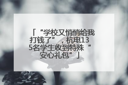 “学校又悄悄给我打钱了”，杭电135名学生收到特殊“安心礼包”