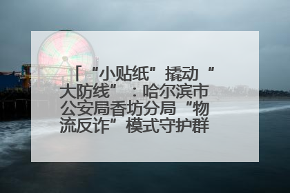 “小贴纸”撬动“大防线”：哈尔滨市公安局香坊分局“物流反诈”模式守护群众“钱袋子”
