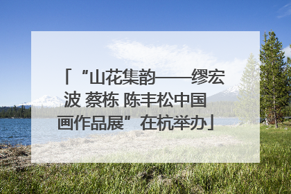 “山花集韵——缪宏波 蔡栋 陈丰松中国画作品展”在杭举办