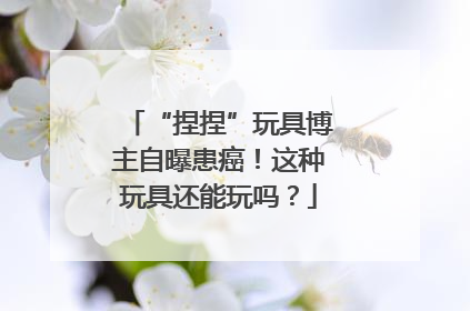 “捏捏”玩具博主自曝患癌！这种玩具还能玩吗？