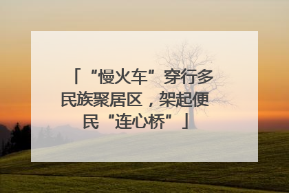 “慢火车”穿行多民族聚居区，架起便民“连心桥”