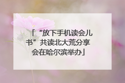“放下手机读会儿书”共读北大荒分享会在哈尔滨举办