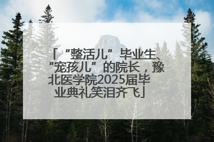 “整活儿”毕业生、“宠孩儿”的院长，豫北医学院2025届毕业典礼笑泪齐飞