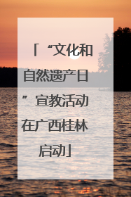 “文化和自然遗产日”宣教活动在广西桂林启动