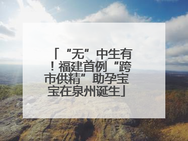 “无”中生有！福建首例“跨市供精”助孕宝宝在泉州诞生