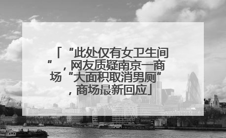 “此处仅有女卫生间”，网友质疑南京一商场“大面积取消男厕”，商场最新回应