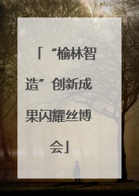 “榆林智造”创新成果闪耀丝博会