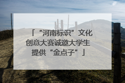 “河南标识”文化创意大赛诚邀大学生提供“金点子”