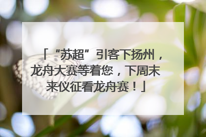 “苏超”引客下扬州，龙舟大赛等着您，下周末来仪征看龙舟赛！