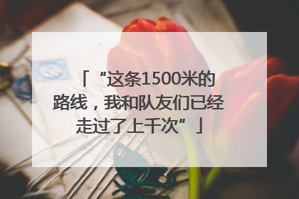 “这条1500米的路线，我和队友们已经走过了上千次”