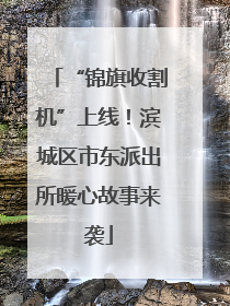 “锦旗收割机”上线！滨城区市东派出所暖心故事来袭