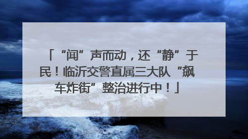 “闻”声而动，还“静”于民！临沂交警直属三大队“飙车炸街”整治进行中！