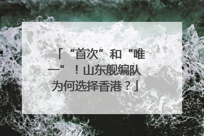 “首次”和“唯一”！山东舰编队为何选择香港？