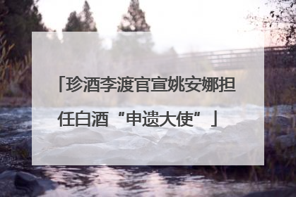 珍酒李渡官宣姚安娜担任白酒“申遗大使”