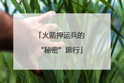 火箭押运兵的“秘密”旅行