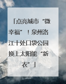 点亮城市“微幸福”！泉州洛江十处口袋公园换上太阳能“新衣”