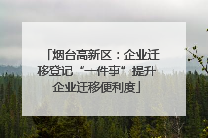 烟台高新区：企业迁移登记“一件事”提升企业迁移便利度