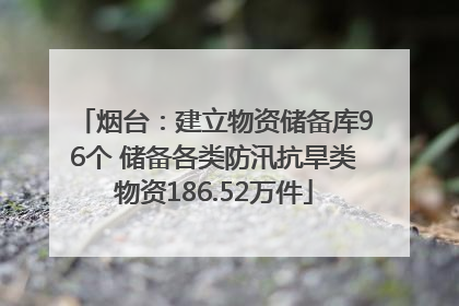 烟台：建立物资储备库96个 储备各类防汛抗旱类物资186.52万件