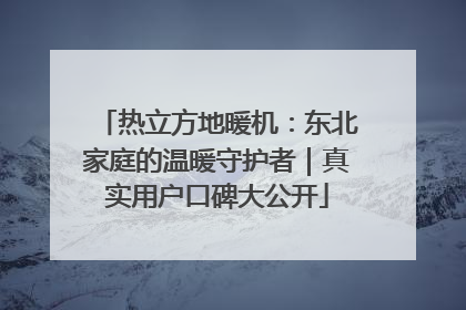 热立方地暖机：东北家庭的温暖守护者｜真实用户口碑大公开