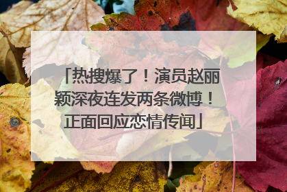 热搜爆了！演员赵丽颖深夜连发两条微博！正面回应恋情传闻