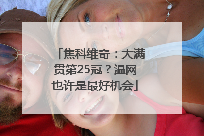 焦科维奇：大满贯第25冠？温网也许是最好机会