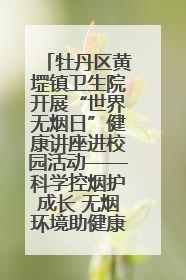 牡丹区黄堽镇卫生院开展“世界无烟日”健康讲座进校园活动——科学控烟护成长 无烟环境助健康