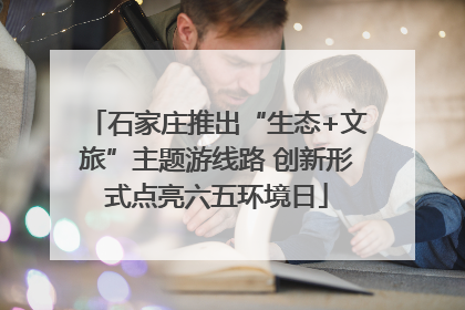 石家庄推出“生态+文旅”主题游线路 创新形式点亮六五环境日