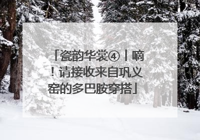 瓷韵华裳④丨嘀！请接收来自巩义窑的多巴胺穿搭